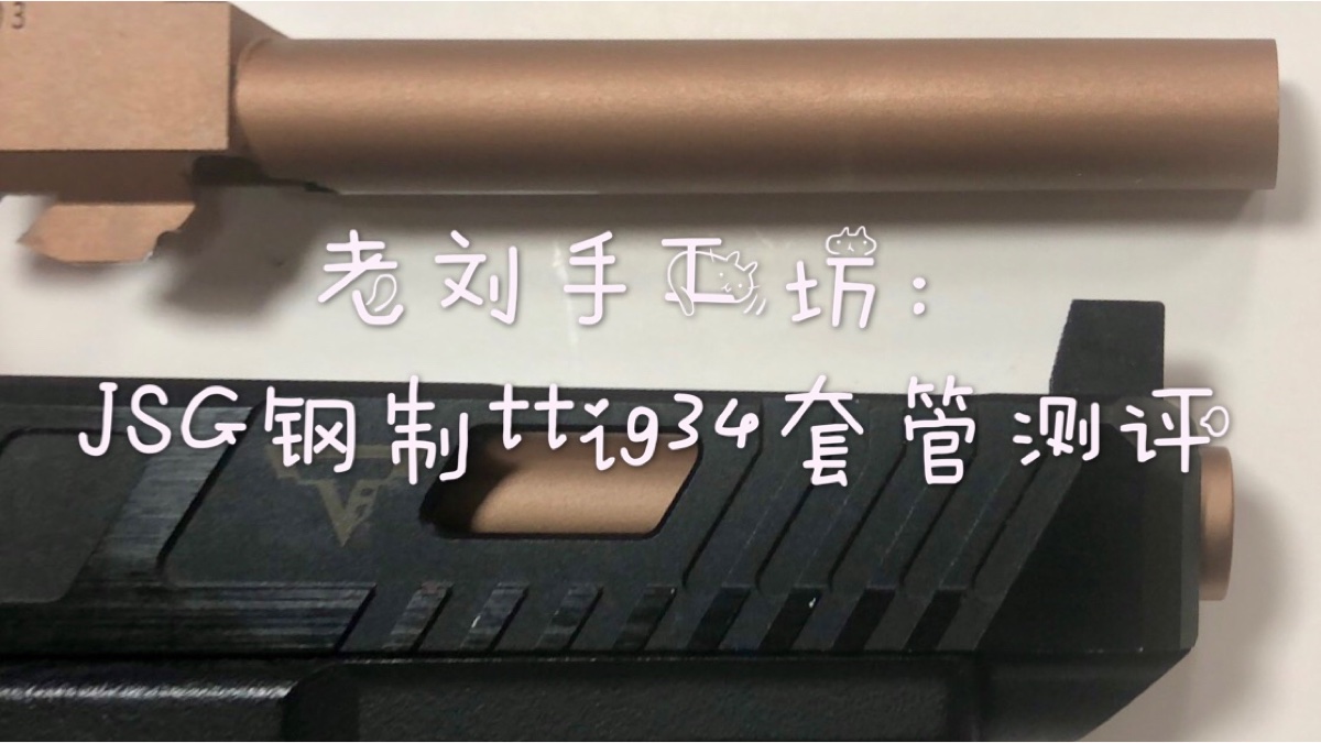 10:04 【老刘手工坊】第八期:jsg钢制ttig34水弹套管开箱测评 4992次