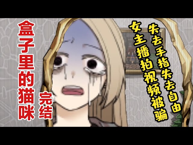 善良女主播拍視頻被騙!失去手指又失去自由!微恐怖解謎盒子裏的貓咪完結【五歌】