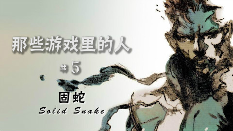【那些游戏里的人#5】 合金装备系列——固蛇