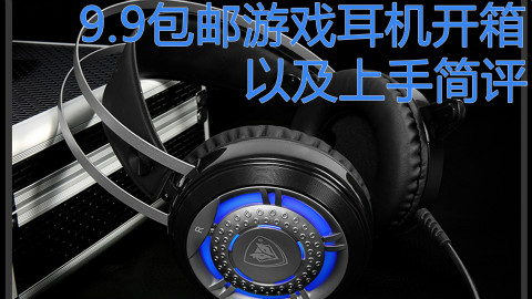【小白开箱】9.9包邮超高性价比游戏耳机开箱以及简评,好货不贵,值得入手!