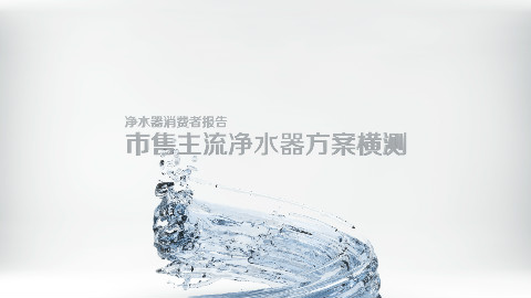 净水器消费者报告 | 市售主流净水器方案横测