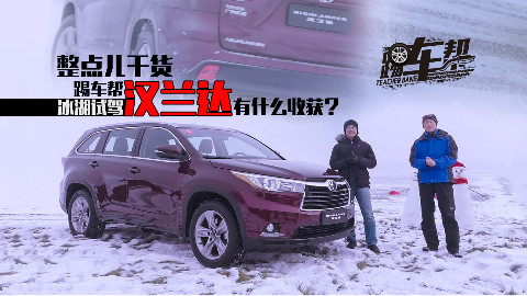 整点儿干货,踢车帮冰湖试驾汉兰达有什么收获?