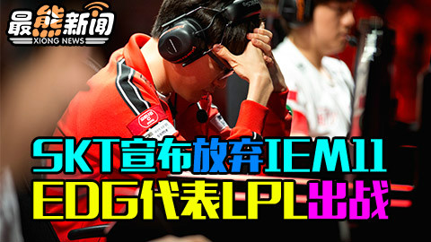 SKT宣布放弃IEM11 EDG代表LPL出战【最熊新闻】