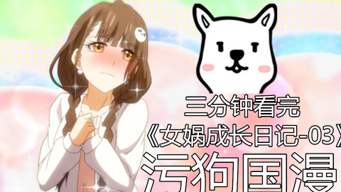 【污狗国漫】三分钟看完《女娲成长日记-终》