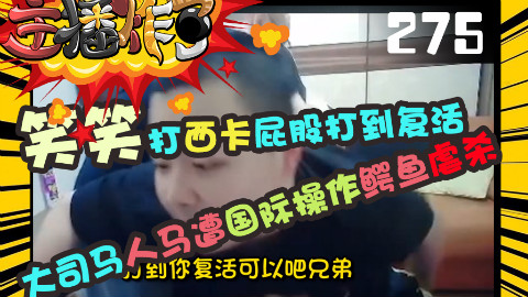主播炸了275:大司马人马遭国际操作鳄鱼虐杀 笑笑打西卡屁股打到复活