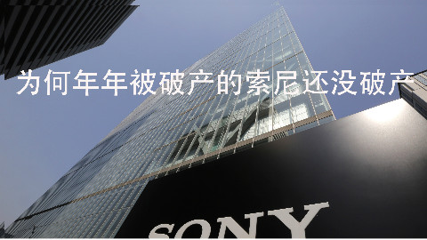 年年被破产的索尼 为何到今年还没破产? - 十万个品牌故事