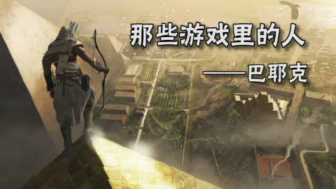 【那些游戏里的人#26】刺客信条:起源——巴耶克
