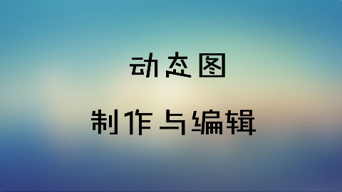 动态图制作与编辑的几种简单方法
