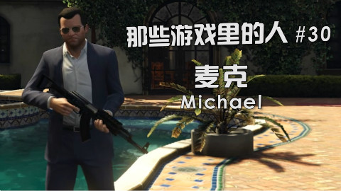 【那些游戏里的人#30】GTA5——麦克