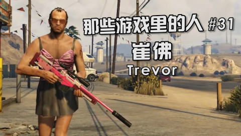 【那些游戏里的人#31】GTA5——崔佛