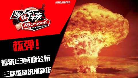 核弹!E3微软或将公布三款重量级新作 | PSN港服6月会面游戏让人失望【游戏下午茶】