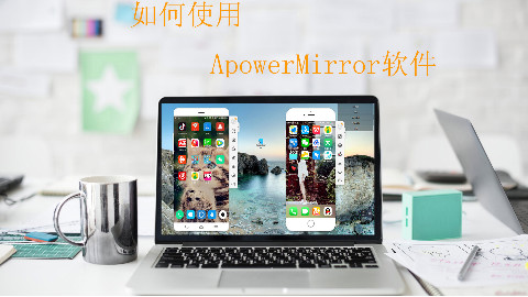 如何使用ApowerMirror投屏软件进行投屏