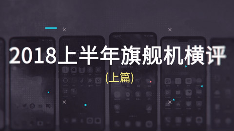 2018上半年旗舰机横评(上篇)