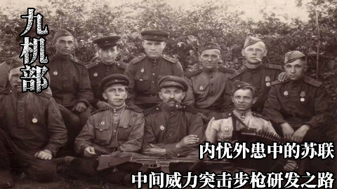 【九机部】第20期 内忧外患中的苏联中间威力突击步枪研发之路