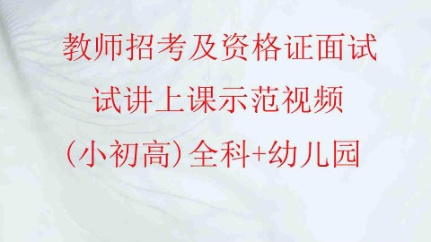 教师招考及资格证面试-试讲上课示范视频 +(小初高)全科+幼儿园