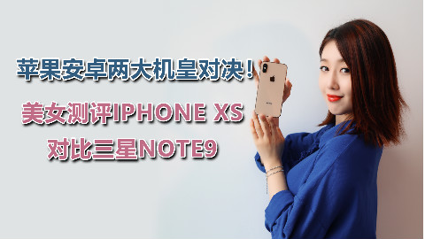 苹果安卓两大机皇对决!美女测评iPhone XS,对比三星Note9