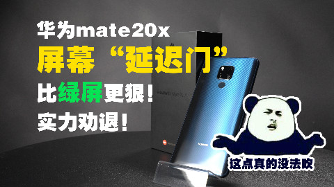 【牛马测评】华为mate20x屏幕“延迟门”实力劝退,用六分钟说点真东西,不要盲信全网的好评大军!