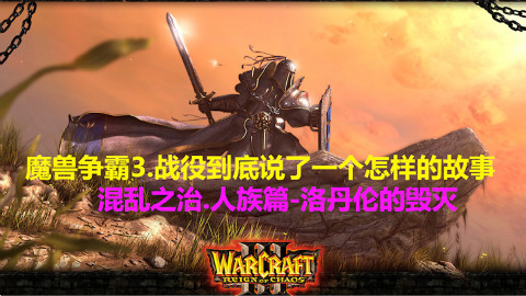 从重制说开去!魔兽争霸3.战役到底说了怎样的一个故事?混乱之治.人族篇