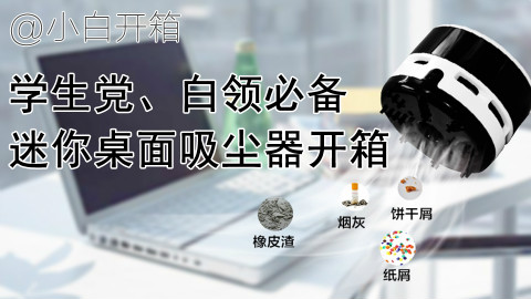 【小白开箱&抽奖】学生党必备桌面神器,迷你桌面吸尘器开箱测评,令人愉悦的使用过程