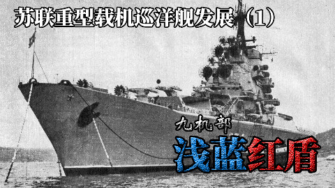 【九机部】第23期 浅蓝红盾-苏联重型载机巡洋舰的发展(1)