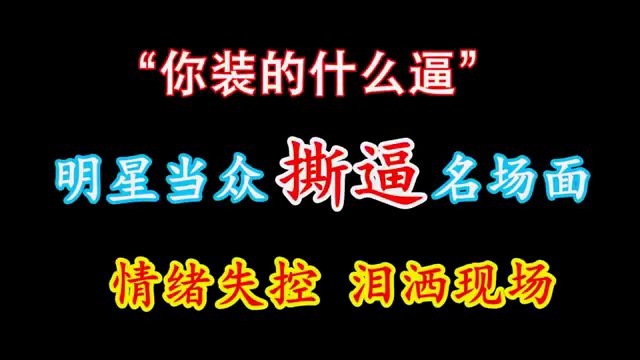 几个明星*撕逼*名场面 撕的一个比一个狠