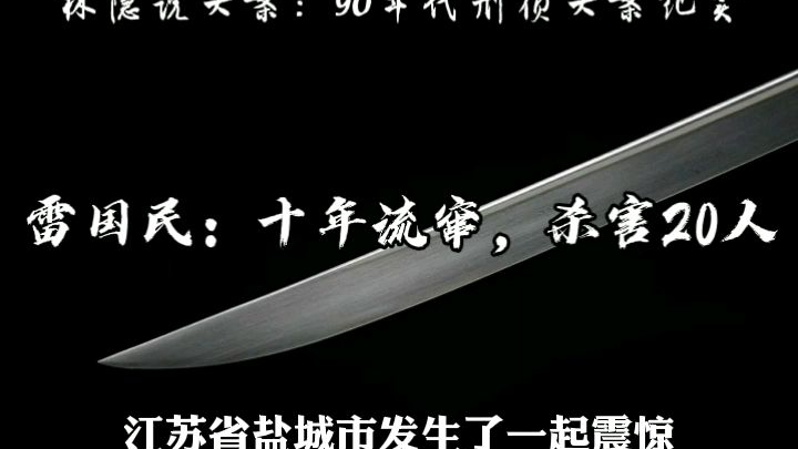 【林隐说大案】90年代刑侦大案丨犯罪“冷兵器之王”雷国民:流窜作案十年,杀死20人,抢劫300余万
