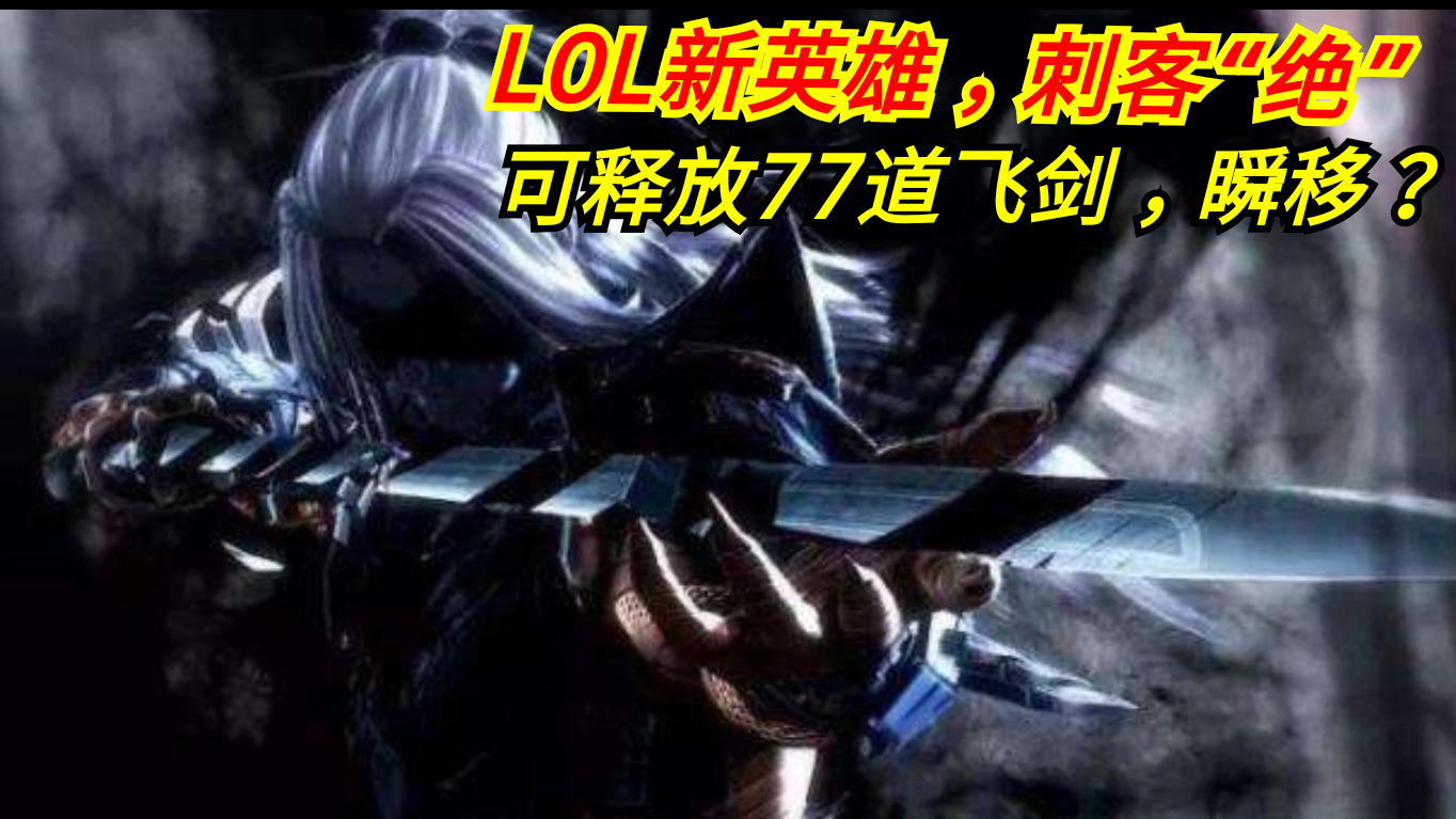 LOL新英雄,刺客“绝”,可释放77道飞剑,瞬移,技能介绍,来自东方的御剑客!【LOL】【英雄联盟