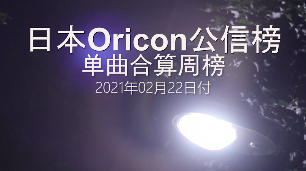【不一样的O榜】日本Oricon公信榜单曲合算周榜Rank25(21.02.08-21.02.14)