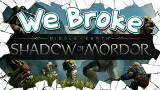 【We Broke】We Broke Middle Earth:Shadow of Mordor
