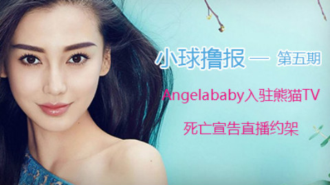 小球撸报第五期:Angelababy入驻熊猫TV 死亡宣告直播约架