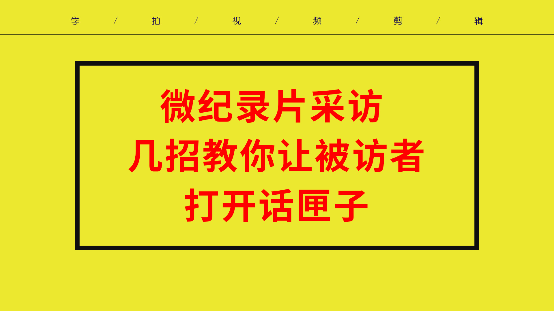 微纪录片采访 几招教你让被访者打开话匣子 同样适用于其他采访