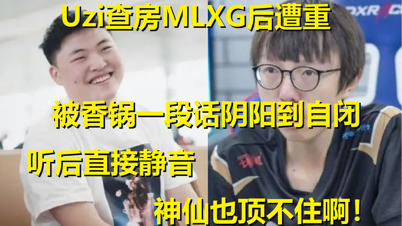 Uzi查房被MLXG一句话阴阳怪气到自闭!听后直接静音,神仙也顶不住啊!