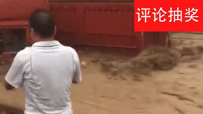【评论&抽奖】刚买的大货车被洪水冲走,车主只能在一旁看着,却无能为力