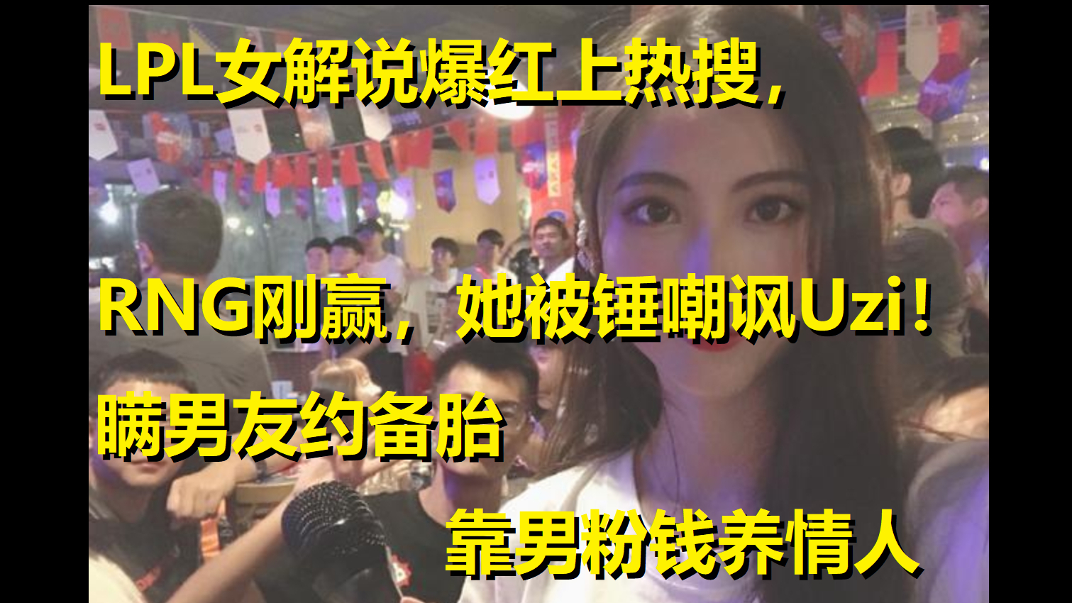 LPL女解说爆红上热搜,被锤口嗨Uzi!瞒男友约备胎,靠男粉养情人
