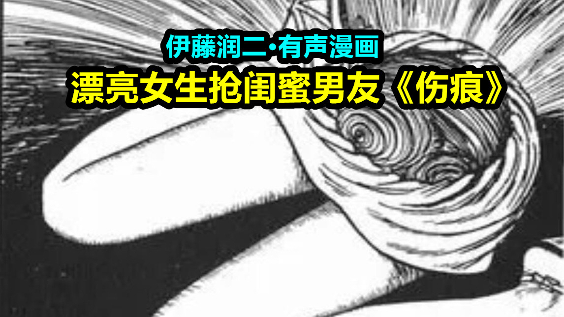 【漫声漫色】漂亮少女抢闺蜜男朋友,有声漫画代入感解说《伤痕》,伊藤润二