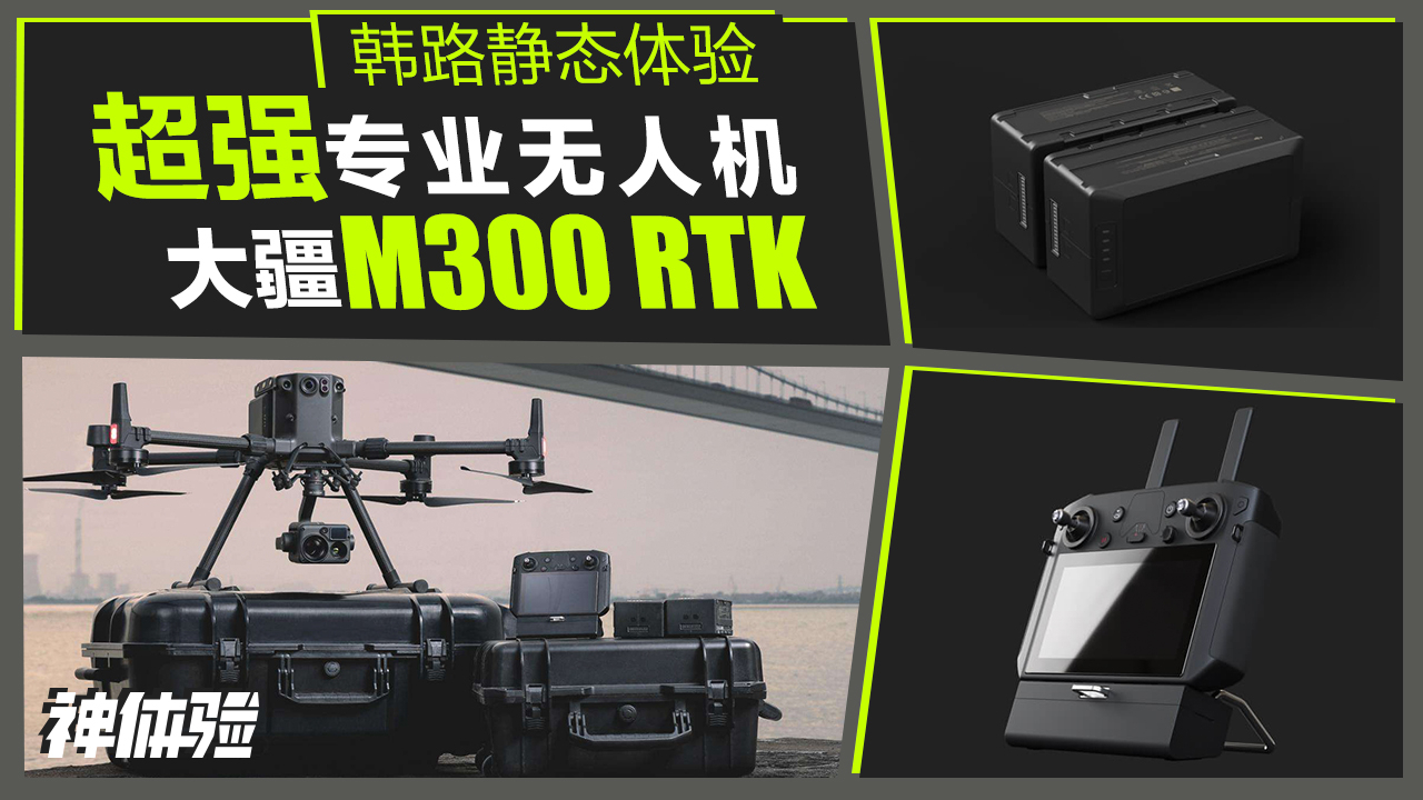 神体验:韩路静态体验超强专业无人机 大疆M300 RTK