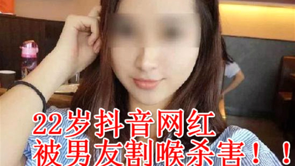 22岁抖音网红被男友割喉杀害!!追你时多疯狂,分手时就有多丧心病狂!