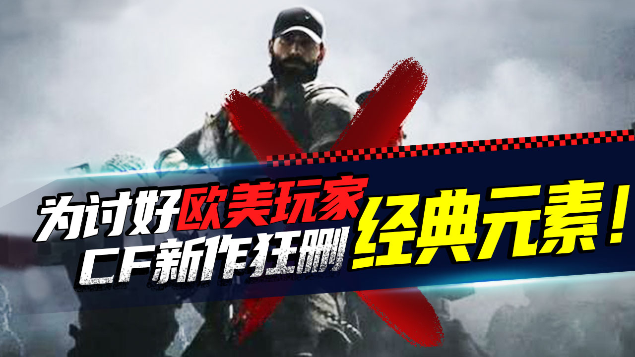 年入十亿还不够!为了讨好欧美玩家,CF新作狂删经典元素!