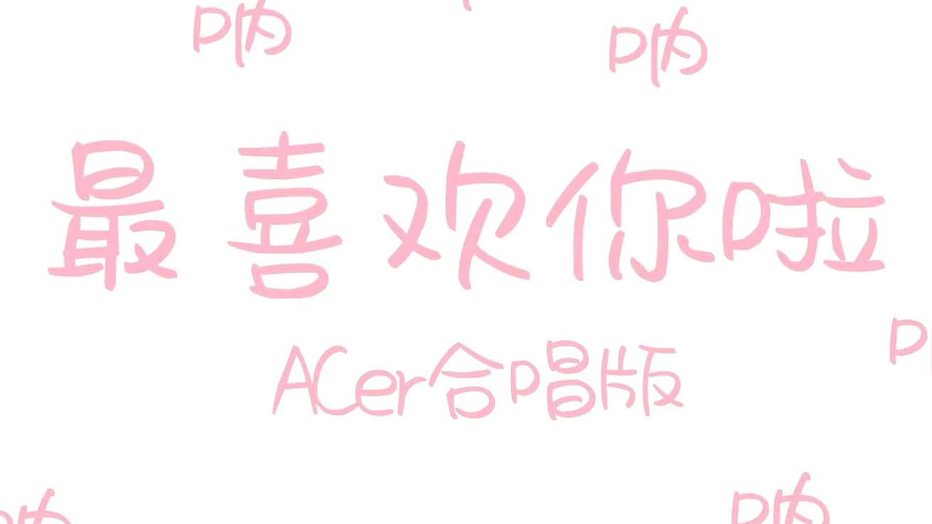【ACer合唱】【呐呐呐】叮 您有一份来自ACer们的夏日情书 请查收!【夏日蕉易战】