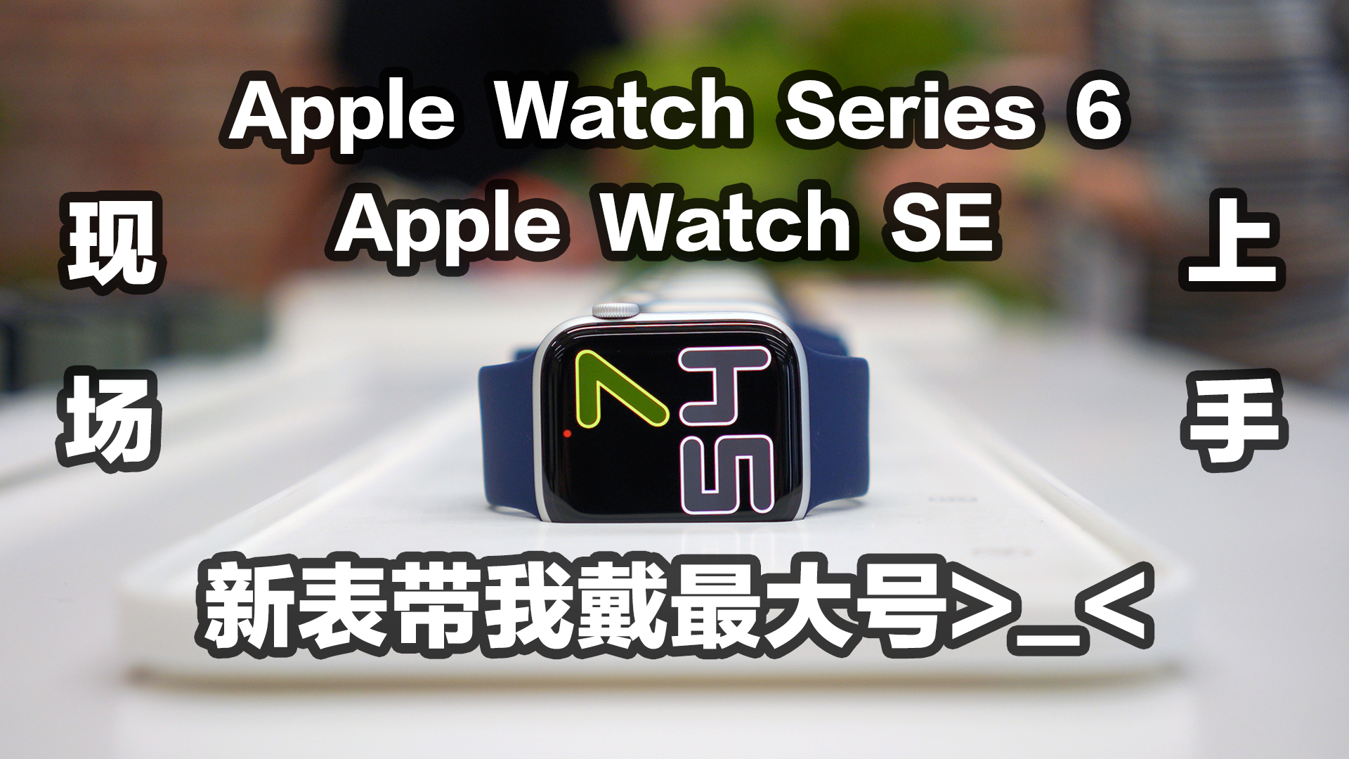 Apple Watch 6与SE现场体验!新表带我戴最大号你敢信