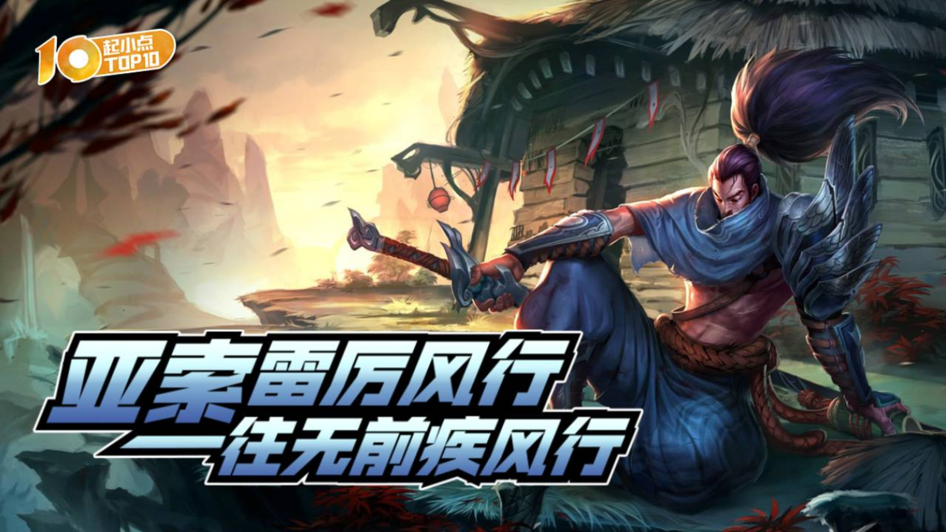 起小点TOP10VOL625:亚索雷厉风行,一往无前疾风行