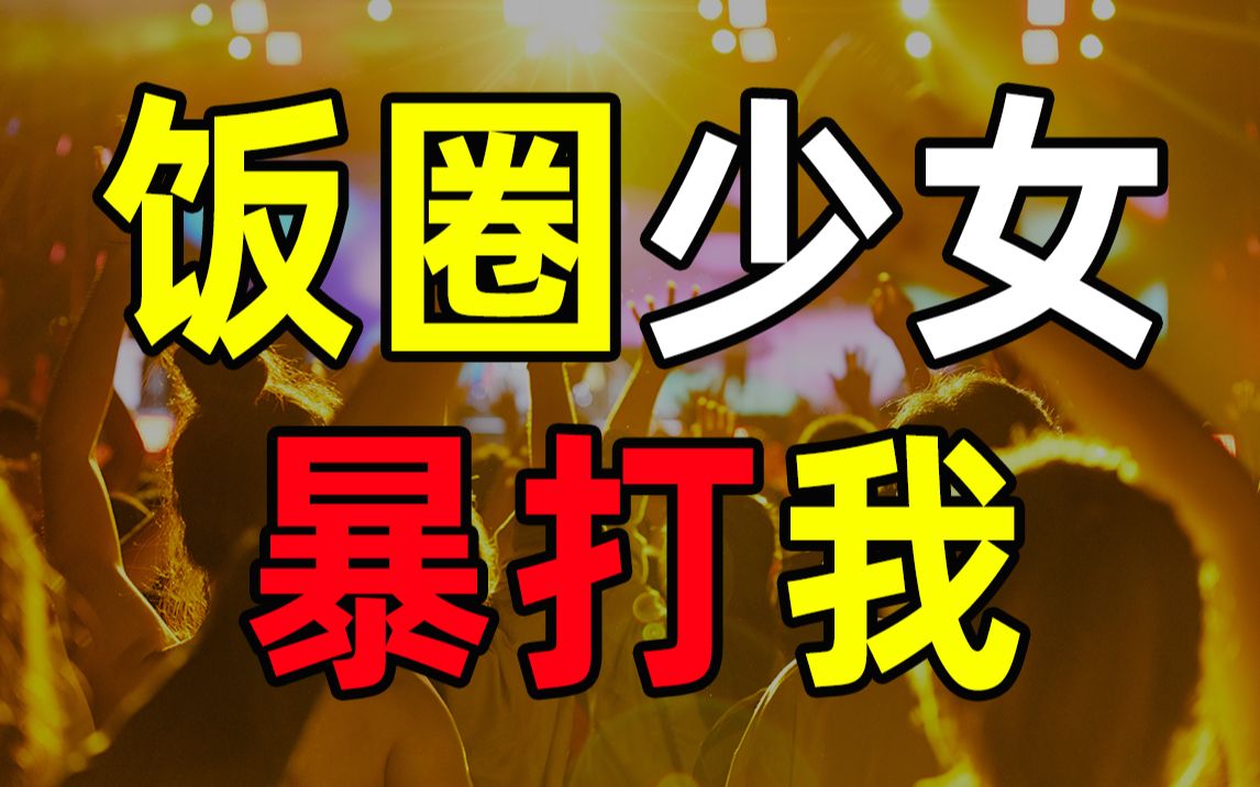 【半佛】饭圈少女暴打我。