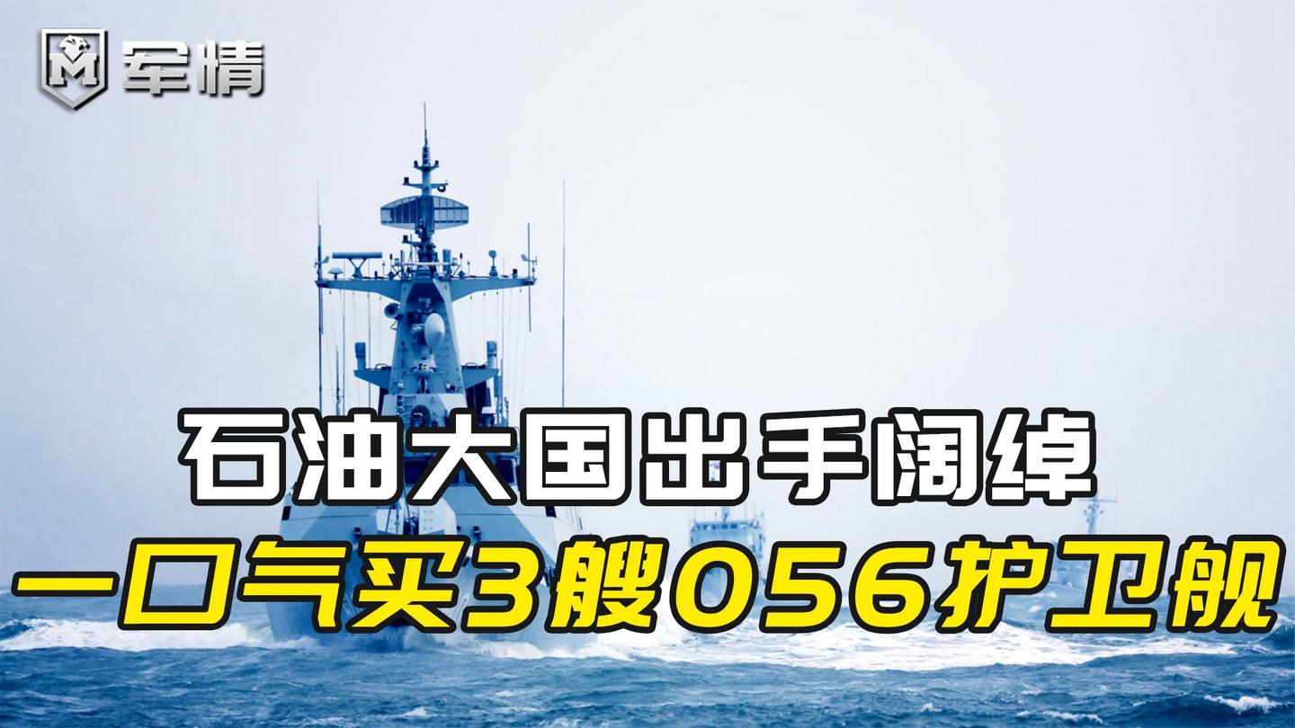 军情|石油大国出手阔绰, 一口气购买3艘056护卫舰, 还看上五代机